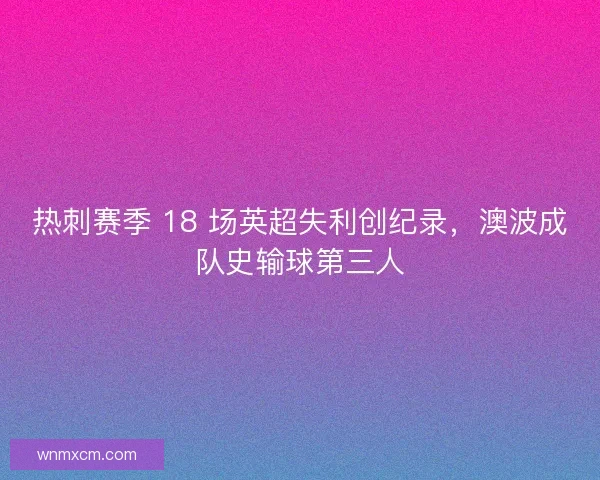 热刺赛季 18 场英超失利创纪录，澳波成队史输球第三人